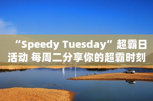 “Speedy Tuesday”超霸日活動 每周二分享你的超霸時刻!