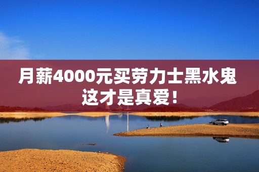 月薪4000元買勞力士黑水鬼 這才是真愛！