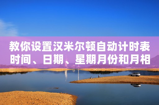 教你設(shè)置漢米爾頓自動計時表時間、日期、星期月份和月相