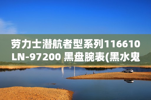 勞力士潛航者型系列116610LN-97200 黑盤腕表(黑水鬼)