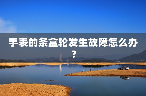 手表的條盒輪發(fā)生故障怎么辦？