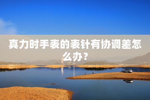 真力時(shí)手表的表針有協(xié)調(diào)差怎么辦？