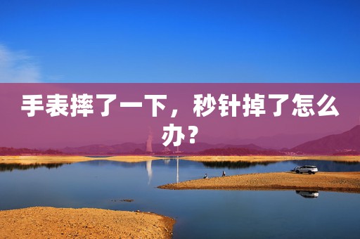 手表摔了一下，秒針掉了怎么辦？