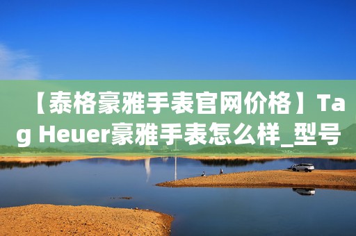【泰格豪雅手表官網(wǎng)價(jià)格】Tag Heuer豪雅手表怎么樣_型號(hào)價(jià)格查詢(xún)修表在線(xiàn)