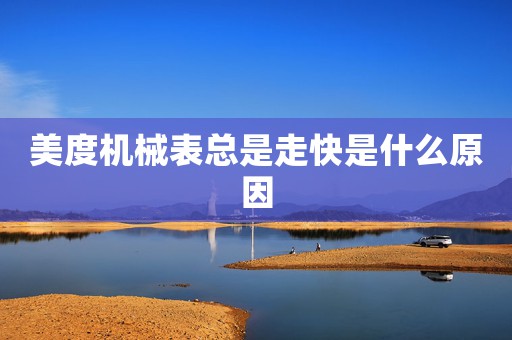 美度機(jī)械表總是走快是什么原因