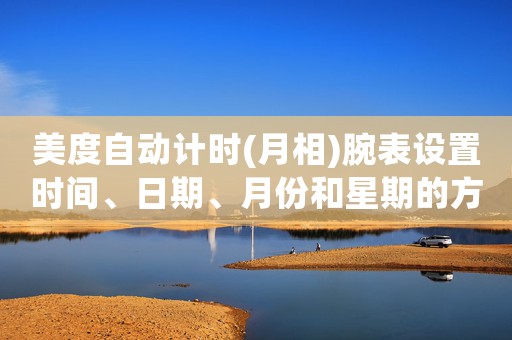 美度自動計時(月相)腕表設置時間、日期、月份和星期的方法