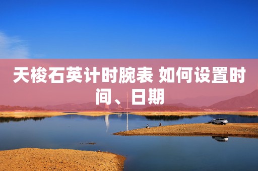 天梭石英計時腕表 如何設置時間、日期
