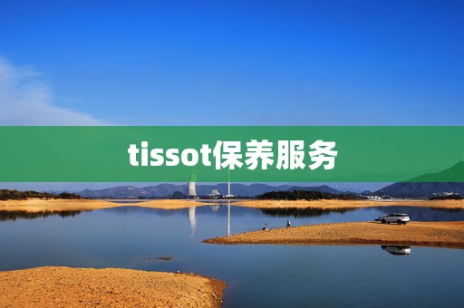 tissot保養(yǎng)服務(wù)