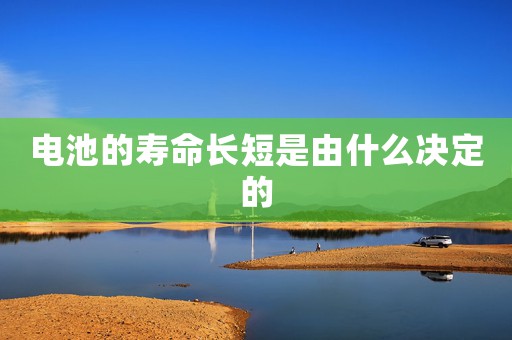 電池的壽命長(zhǎng)短是由什么決定的