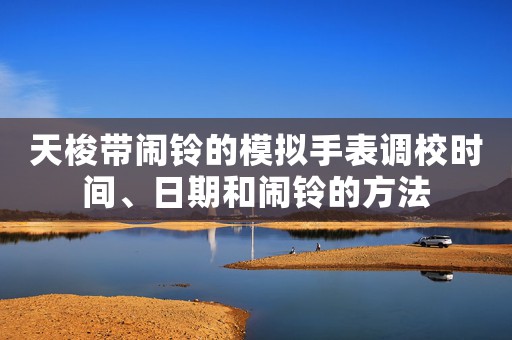 天梭帶鬧鈴的模擬手表調(diào)校時(shí)間、日期和鬧鈴的方法