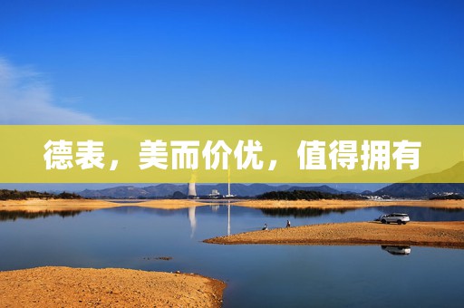 德表，美而價(jià)優(yōu)，值得擁有