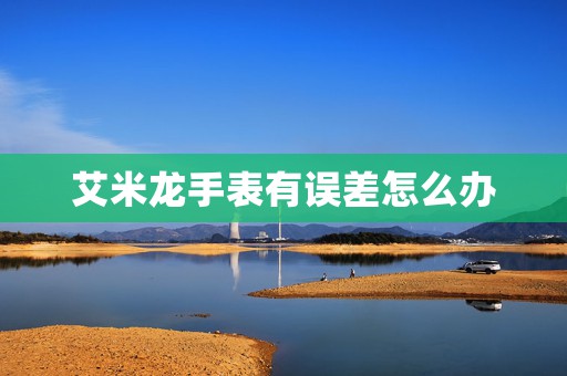 艾米龍手表有誤差怎么辦
