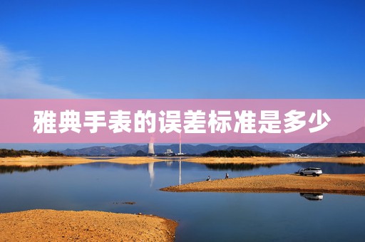 雅典手表的誤差標(biāo)準(zhǔn)是多少