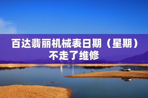 百達(dá)翡麗機(jī)械表日期（星期）不走了維修