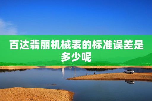 百達(dá)翡麗機(jī)械表的標(biāo)準(zhǔn)誤差是多少呢