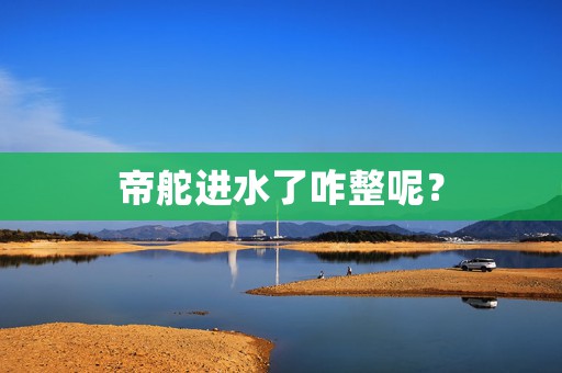 帝舵進(jìn)水了咋整呢？