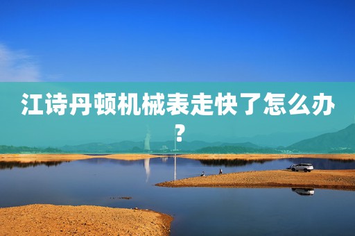 江詩(shī)丹頓機(jī)械表走快了怎么辦？