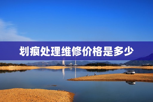 劃痕處理維修價(jià)格是多少