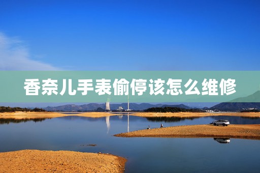 香奈兒手表偷停該怎么維修