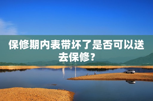 保修期內(nèi)表帶壞了是否可以送去保修？