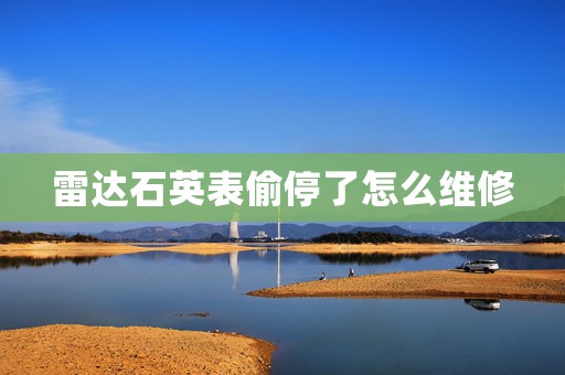 雷達(dá)石英表偷停了怎么維修
