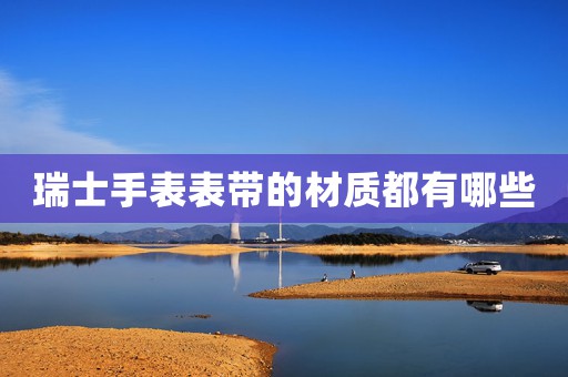 瑞士手表表帶的材質都有哪些