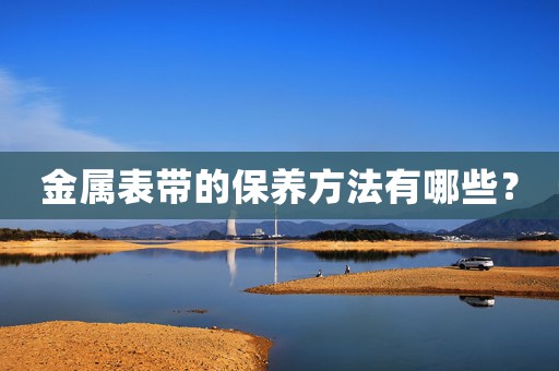 金屬表帶的保養(yǎng)方法有哪些？