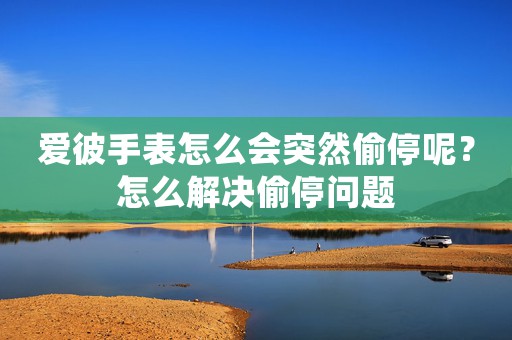 愛(ài)彼手表怎么會(huì)突然偷停呢？怎么解決偷停問(wèn)題