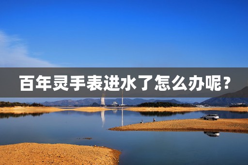 百年靈手表進水了怎么辦呢？
