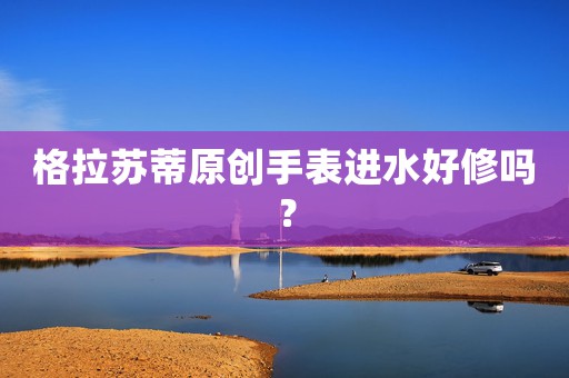 格拉蘇蒂原創(chuàng)手表進水好修嗎？
