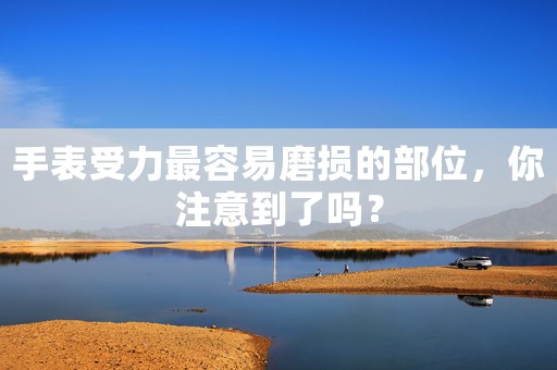 手表受力最容易磨損的部位，你注意到了嗎？