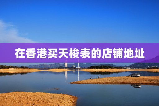 在香港買天梭表的店鋪地址