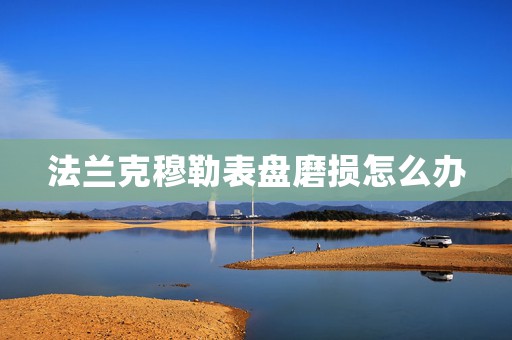 法蘭克穆勒表盤磨損怎么辦