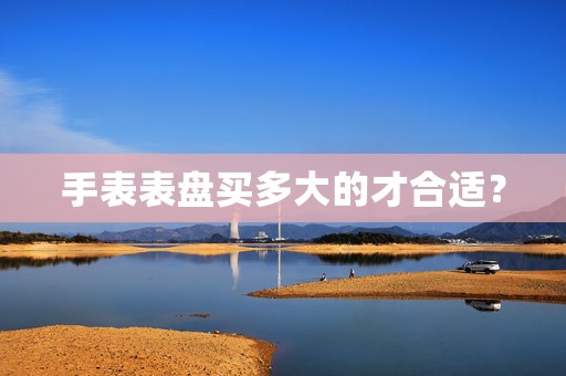 手表表盤買多大的才合適？