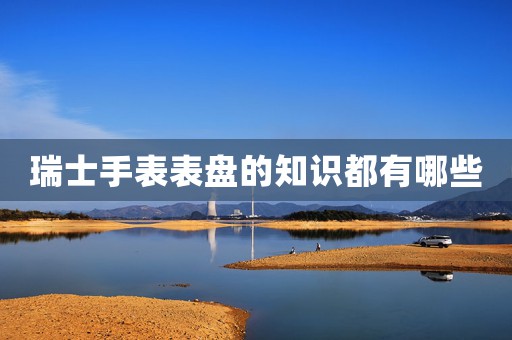 瑞士手表表盤的知識都有哪些