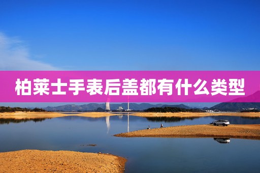 柏萊士手表后蓋都有什么類型