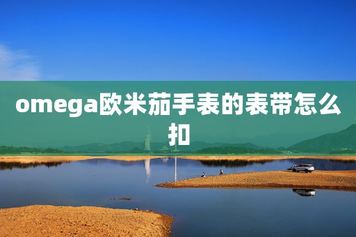 omega歐米茄手表的表帶怎么扣
