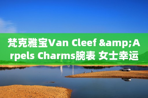 梵克雅寶Van Cleef &Arpels Charms腕表 女士幸運(yùn)恩物(圖)