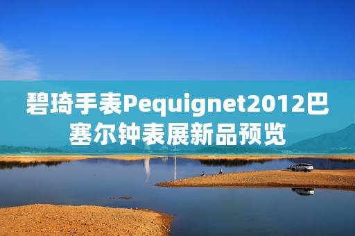 碧琦手表Pequignet2012巴塞爾鐘表展新品預(yù)覽