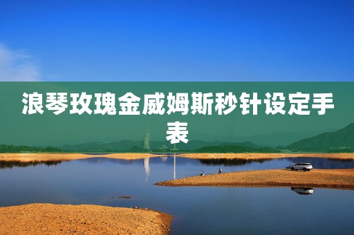 浪琴玫瑰金威姆斯秒針設定手表