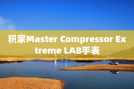 積家Master Compressor Extreme LAB手表