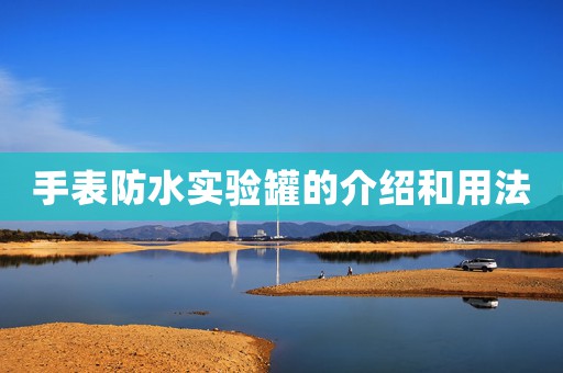 手表防水實(shí)驗(yàn)罐的介紹和用法