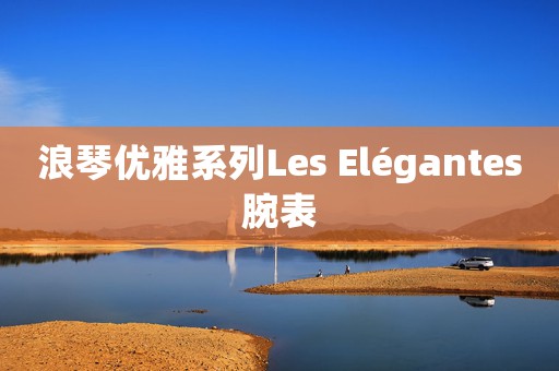 浪琴優(yōu)雅系列Les Elégantes腕表