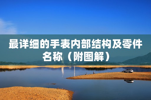 最詳細(xì)的手表內(nèi)部結(jié)構(gòu)及零件名稱（附圖解）