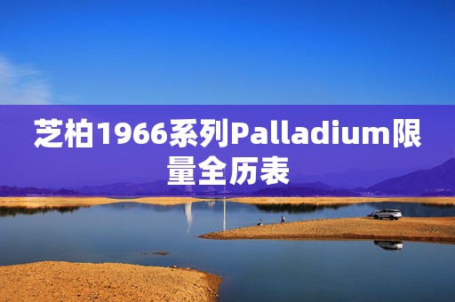 芝柏1966系列Palladium限量全歷表