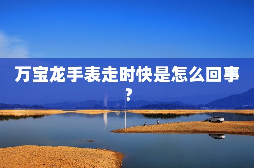 萬寶龍手表走時快是怎么回事？