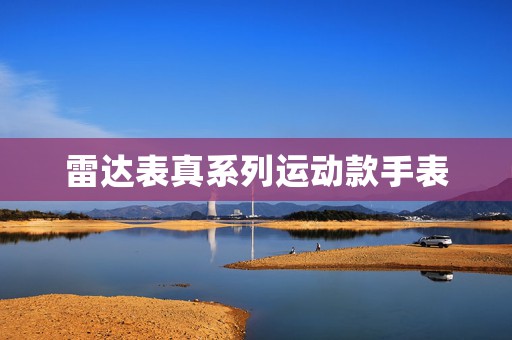 雷達(dá)表真系列運(yùn)動款手表