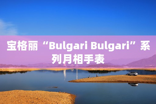 寶格麗“Bulgari Bulgari”系列月相手表