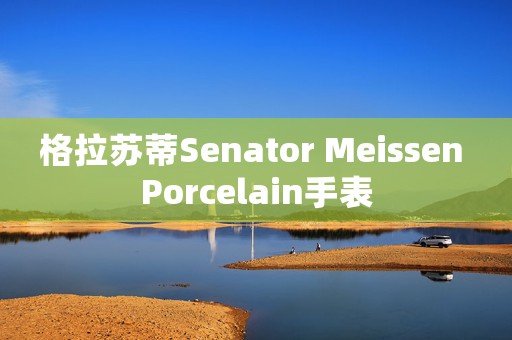 格拉蘇蒂Senator Meissen Porcelain手表