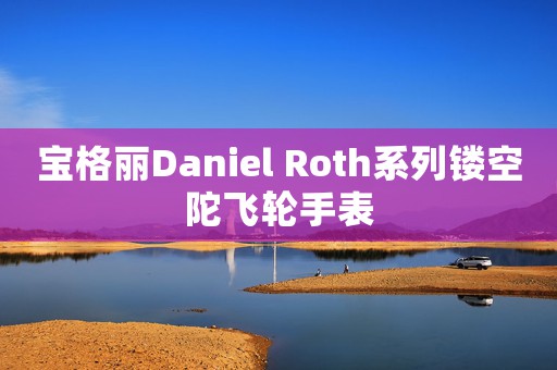 寶格麗Daniel Roth系列鏤空陀飛輪手表